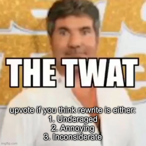 the twat | upvote if you think rewrite is either:
1. Underaged
2. Annoying
3. Inconsiderate | image tagged in the twat | made w/ Imgflip meme maker