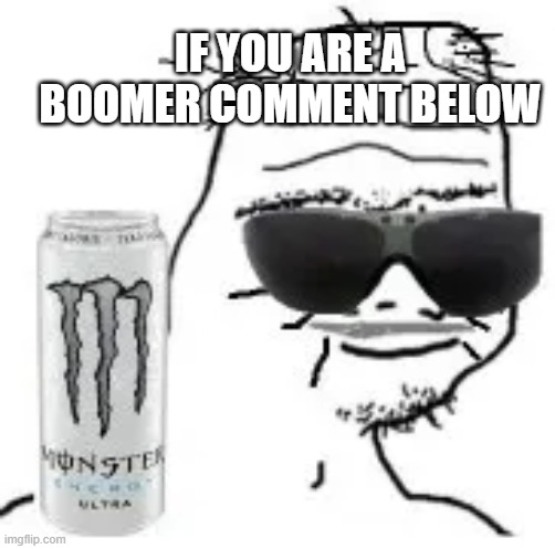 calling all boomers (born between 1945-1964) | IF YOU ARE A BOOMER COMMENT BELOW | image tagged in boomer wojak | made w/ Imgflip meme maker