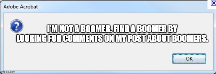 Baby boomer tracker | I'M NOT A BOOMER. FIND A BOOMER BY LOOKING FOR COMMENTS ON MY POST ABOUT BOOMERS. | image tagged in baby boomers | made w/ Imgflip meme maker