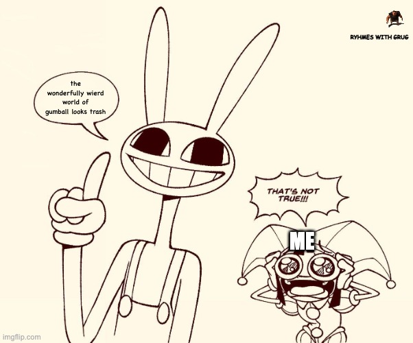Jax spreads misinformation | RYHMES WITH GRUG; the wonderfully wierd world of gumball looks trash; ME | image tagged in jax spreads misinformation | made w/ Imgflip meme maker