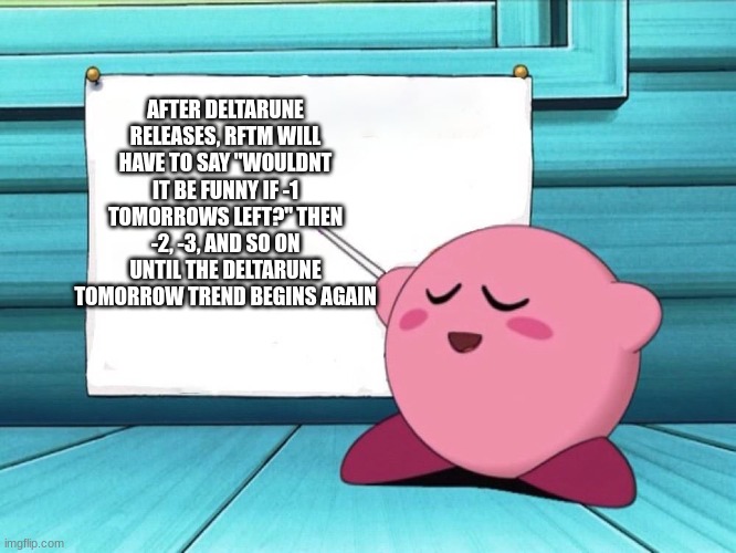 lmao | AFTER DELTARUNE RELEASES, RFTM WILL HAVE TO SAY "WOULDNT IT BE FUNNY IF -1 TOMORROWS LEFT?" THEN -2, -3, AND SO ON UNTIL THE DELTARUNE TOMORROW TREND BEGINS AGAIN | image tagged in kirby sign | made w/ Imgflip meme maker