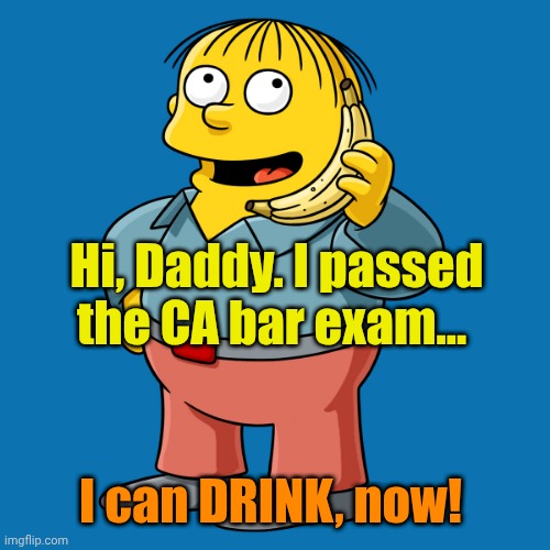 Ralph banana phone | Hi, Daddy. I passed the CA bar exam... I can DRINK, now! | image tagged in ralph banana phone | made w/ Imgflip meme maker