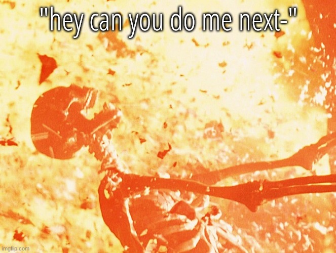 Fire skeleton | "hey can you do me next-" | image tagged in fire skeleton | made w/ Imgflip meme maker