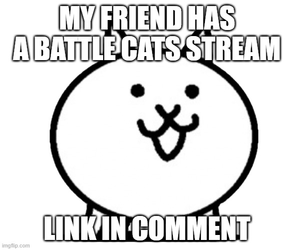 Battle Cats Basic Cat | MY FRIEND HAS A BATTLE CATS STREAM; LINK IN COMMENT | image tagged in battle cats basic cat | made w/ Imgflip meme maker