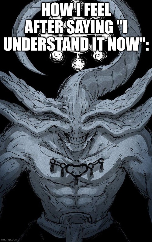 Mahoraga | HOW I FEEL AFTER SAYING "I UNDERSTAND IT NOW": | image tagged in mahoraga,jjk | made w/ Imgflip meme maker