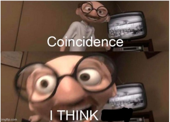 Coincidence, I THINK NOT | image tagged in coincidence i think not | made w/ Imgflip meme maker