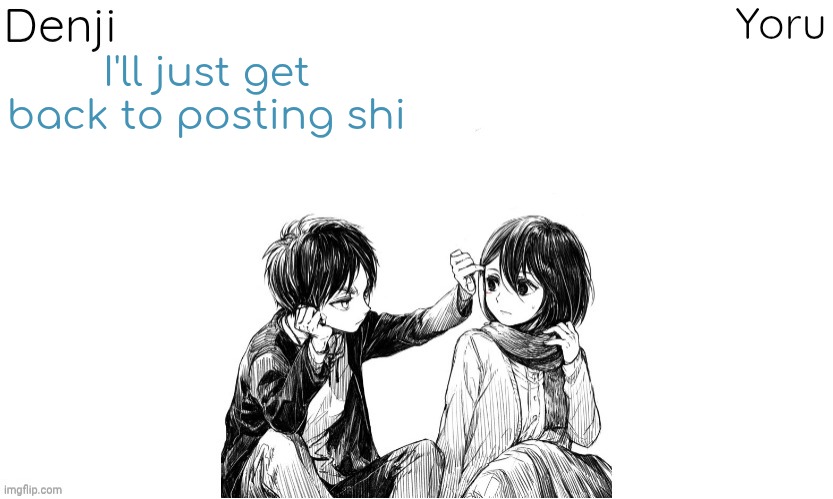 But i swear to god if any of these shits bring it again up.... | I'll just get back to posting shi | image tagged in denji n yoru announcement template | made w/ Imgflip meme maker