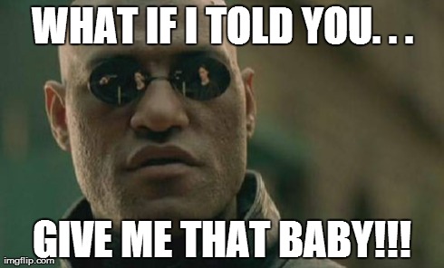 Matrix Morpheus Meme | WHAT IF I TOLD YOU. . . GIVE ME THAT BABY!!! | image tagged in memes,matrix morpheus | made w/ Imgflip meme maker