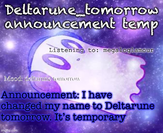 Napstablook_the_ghost announcement temp | Deltarune_tomorrow announcement temp; Listening to: megaloglamour; Mood: deltarune tomorrow; Announcement: I have changed my name to Deltarune tomorrow. It’s temporary | image tagged in napstablook_the_ghost announcement temp | made w/ Imgflip meme maker