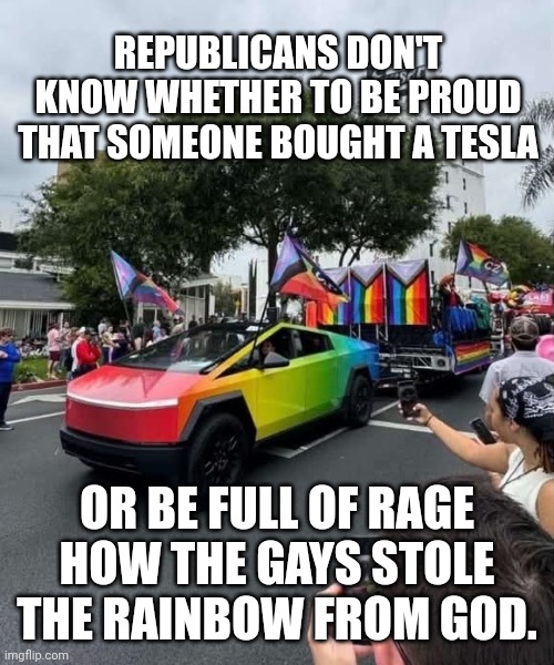 Republican conundrum | REPUBLICANS DON'T KNOW WHETHER TO BE PROUD THAT SOMEONE BOUGHT A TESLA; OR BE FULL OF RAGE HOW THE GAYS STOLE THE RAINBOW FROM GOD. | image tagged in gay tesla,elon musk,gay pride,homophobia,maga | made w/ Imgflip meme maker