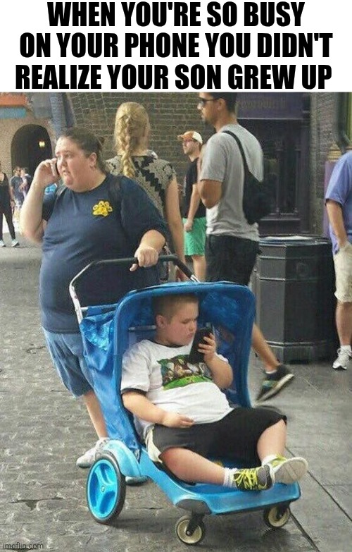When You're So Busy On Your Phone You Didn't Realize Your Son Grew Up | WHEN YOU'RE SO BUSY ON YOUR PHONE YOU DIDN'T REALIZE YOUR SON GREW UP | image tagged in chrisjoines1 | made w/ Imgflip meme maker