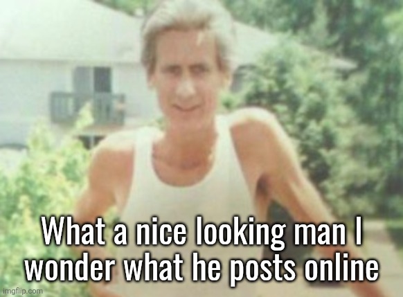 What a nice looking man I
wonder what he posts online | made w/ Imgflip meme maker