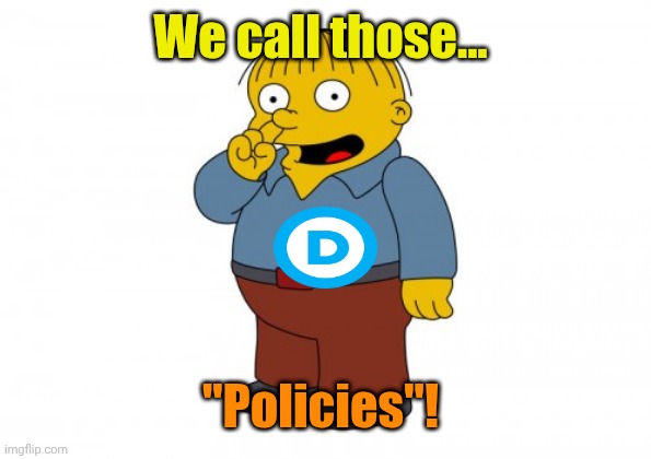 The Simpsons Ralph Wiggum Picking His Nose | We call those... "Policies"! | image tagged in the simpsons ralph wiggum picking his nose | made w/ Imgflip meme maker