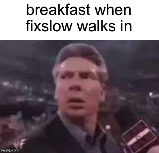 x when x walks in | breakfast when fixslow walks in | image tagged in x when x walks in | made w/ Imgflip meme maker