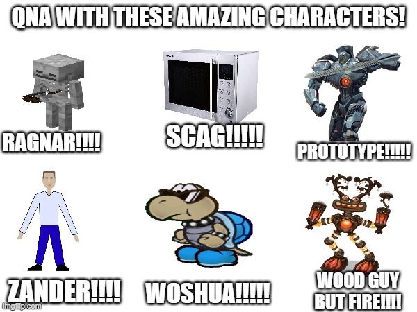 qna due tomorrow 12:30. funny images not related | QNA WITH THESE AMAZING CHARACTERS! SCAG!!!!! RAGNAR!!!! PROTOTYPE!!!!! ZANDER!!!! WOOD GUY BUT FIRE!!!! WOSHUA!!!!! | made w/ Imgflip meme maker