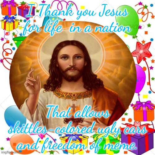Happy Birthday | I Thank you Jesus for life  in a nation That allows skittles-colored ugly cars and freedom of meme. | image tagged in happy birthday | made w/ Imgflip meme maker