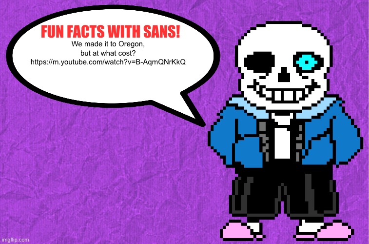 … | We made it to Oregon, but at what cost? https://m.youtube.com/watch?v=B-AqmQNrKkQ | image tagged in fun facts with sans | made w/ Imgflip meme maker