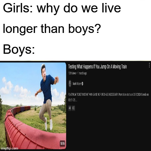 why do we live longer | Girls: why do we live; longer than boys? Boys: | image tagged in memes | made w/ Imgflip meme maker