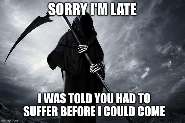 Fraudulent God | SORRY I'M LATE; I WAS TOLD YOU HAD TO SUFFER BEFORE I COULD COME | image tagged in death,grim reaper,reaper,suffering,evil dead,false advertising | made w/ Imgflip meme maker