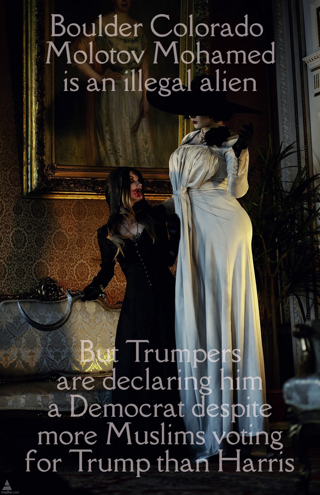 Lady Dimitrescu and Daughter | Boulder Colorado 
Molotov Mohamed
is an illegal alien But Trumpers are declaring him
a Democrat despite
more Muslims voting
for Trump than H | image tagged in lady dimitrescu and daughter | made w/ Imgflip meme maker