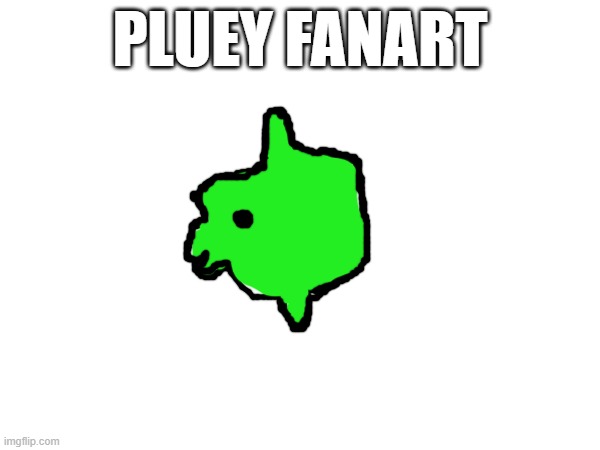 pluey fanart | PLUEY FANART | made w/ Imgflip meme maker