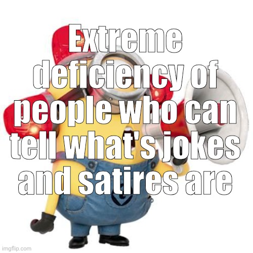 minion alert | Extreme deficiency of people who can tell what's jokes and satires are | image tagged in minion alert | made w/ Imgflip meme maker