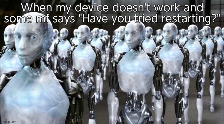 I'm pissed | When my device doesn't work and some mf says "Have you tried restarting?" | image tagged in i robot | made w/ Imgflip meme maker
