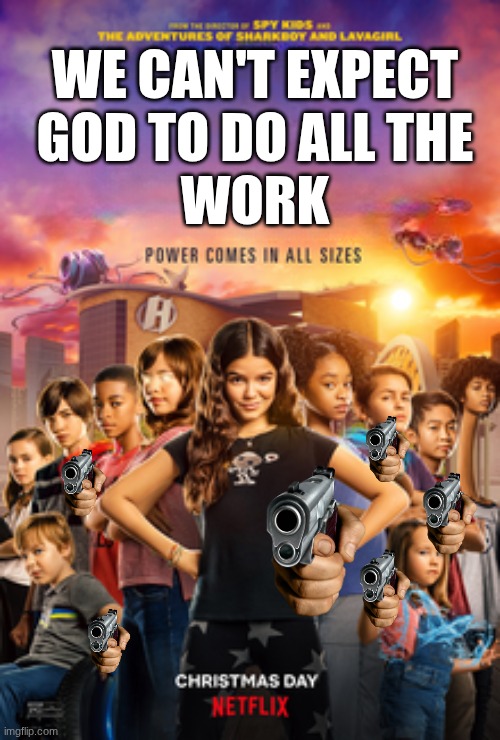 New meme! | WE CAN'T EXPECT
GOD TO DO ALL THE
WORK | image tagged in gun | made w/ Imgflip meme maker