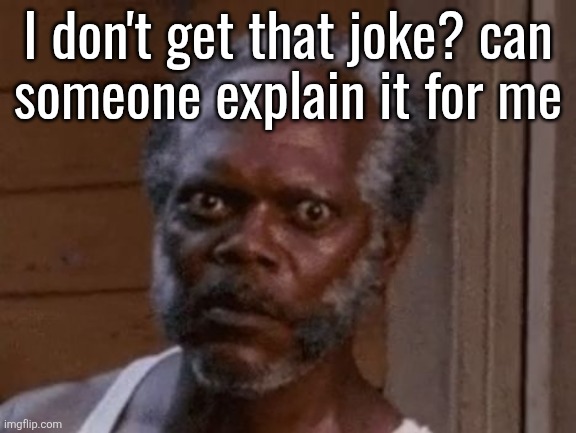 Samuel L. Jackson - Stare | I don't get that joke? can
someone explain it for me | image tagged in samuel l jackson - stare | made w/ Imgflip meme maker