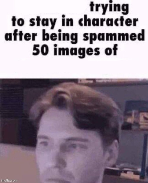 X trying to stay in character | image tagged in x trying to stay in character | made w/ Imgflip meme maker