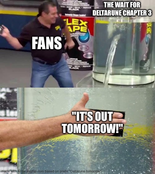 The AI gets it (Deltarune tomorrow shitpost #12) | THE WAIT FOR DELTARUNE CHAPTER 3; FANS; "IT'S OUT TOMORROW!" | image tagged in flex tape | made w/ Imgflip meme maker
