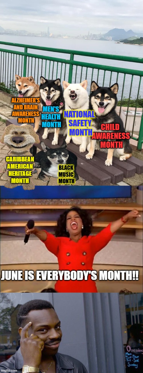 CHILD 
AWARENESS
 MONTH ALZHEIMER'S 
AND BRAIN 
AWARENESS 
MONTH MEN'S 
HEALTH 
MONTH NATIONAL 
SAFETY
 MONTH CARIBBEAN 
AMERICAN 
HERITAGE  | image tagged in caption contest 32,memes,oprah you get a,roll safe think about it | made w/ Imgflip meme maker