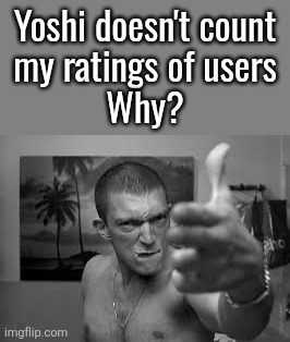 Like bro stop treating me like some nobody | Yoshi doesn't count
my ratings of users
Why? | image tagged in la haine finger gun | made w/ Imgflip meme maker