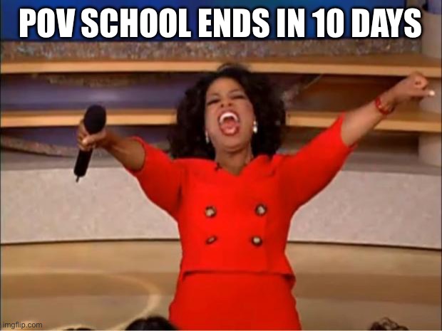 Oprah You Get A | POV SCHOOL ENDS IN 10 DAYS | image tagged in memes,oprah you get a | made w/ Imgflip meme maker