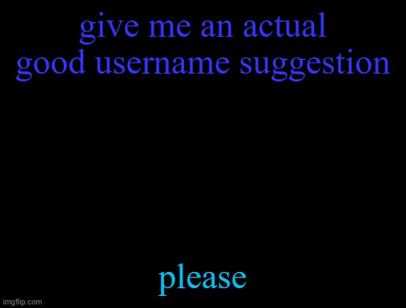 cyrus temp | give me an actual good username suggestion; please | image tagged in cyrus temp | made w/ Imgflip meme maker