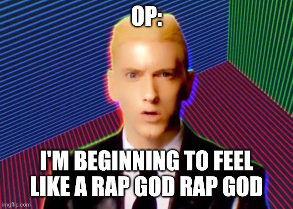 Rap God | OP: I'M BEGINNING TO FEEL LIKE A RAP GOD RAP GOD | image tagged in rap god | made w/ Imgflip meme maker