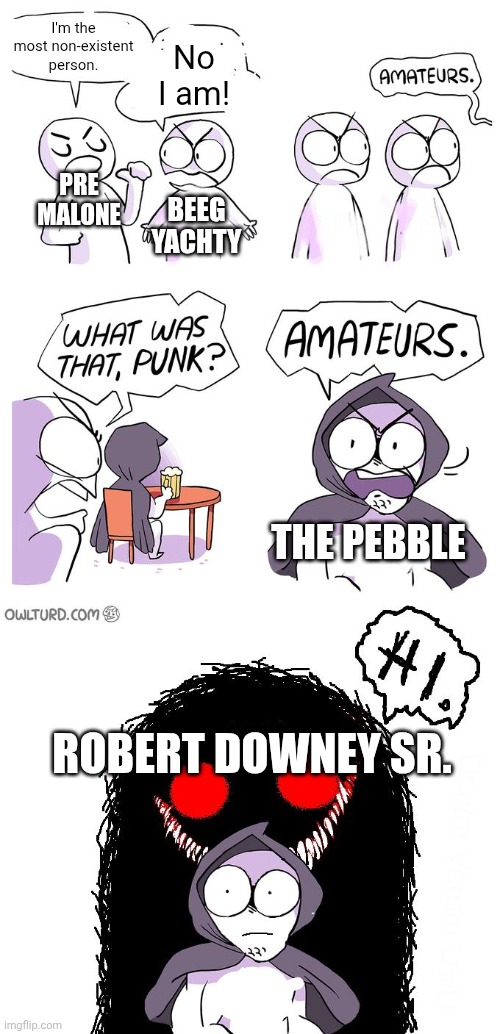 Don't ask about that 4th one... | I'm the most non-existent person. No I am! PRE MALONE; BEEG YACHTY; THE PEBBLE; ROBERT DOWNEY SR. | image tagged in amateurs 3 0,people | made w/ Imgflip meme maker