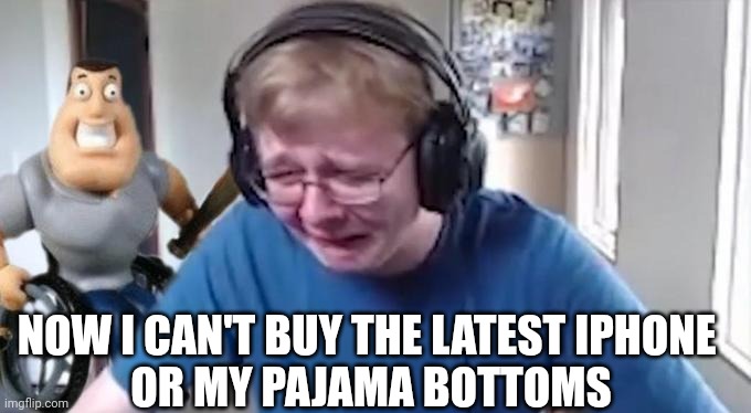 CallMeCarson Crying Next to Joe Swanson | NOW I CAN'T BUY THE LATEST IPHONE 
OR MY PAJAMA BOTTOMS | image tagged in callmecarson crying next to joe swanson | made w/ Imgflip meme maker