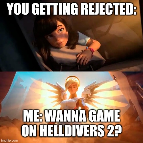 Mercy Rescue | YOU GETTING REJECTED: ME: WANNA GAME ON HELLDIVERS 2? | image tagged in mercy rescue | made w/ Imgflip meme maker