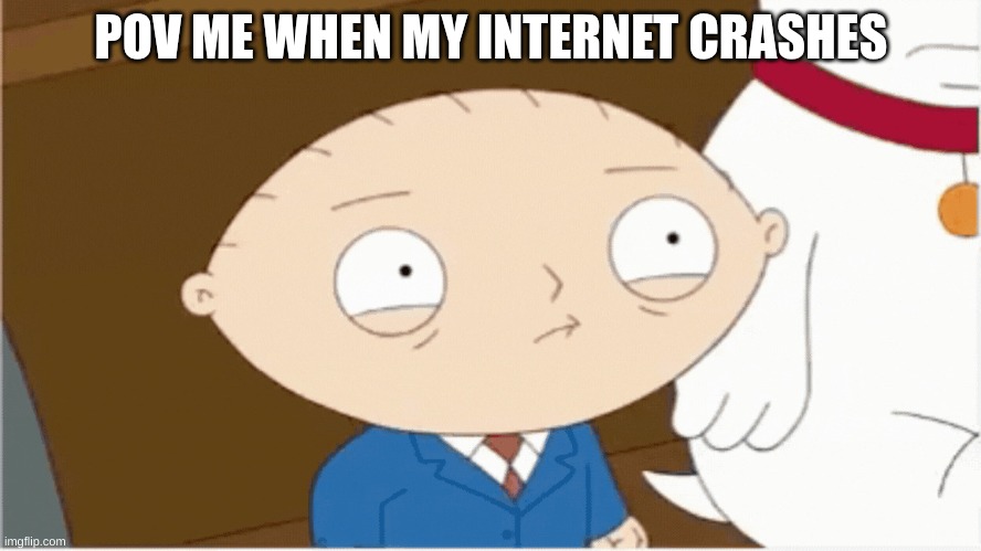 please no | POV ME WHEN MY INTERNET CRASHES | image tagged in mad stu explotion | made w/ Imgflip meme maker