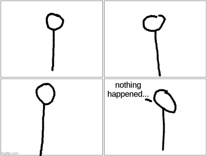 Blank Comic Panel 2x2 Meme | nothing happened... | image tagged in memes,blank comic panel 2x2 | made w/ Imgflip meme maker