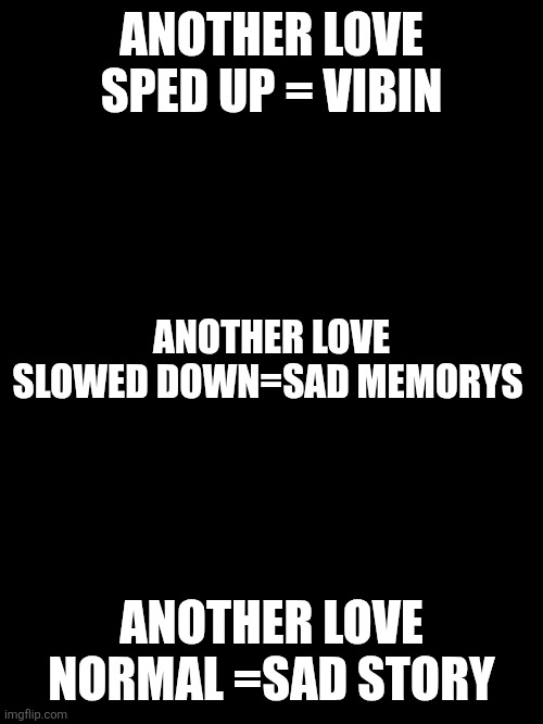 ANOTHER LOVE SPED UP = VIBIN; ANOTHER LOVE SLOWED DOWN=SAD MEMORYS; ANOTHER LOVE NORMAL =SAD STORY | made w/ Imgflip meme maker