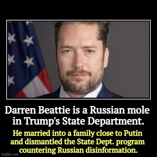 Only the best people, if they're Russians or crooks or both. Trump hates America. | Darren Beattie is a Russian mole 
in Trump's State Department. | He married into a family close to Putin 
and dismantled the State Dept. pro | image tagged in funny,demotivationals,trump,russians,sabotage,sounds like communist propaganda | made w/ Imgflip demotivational maker