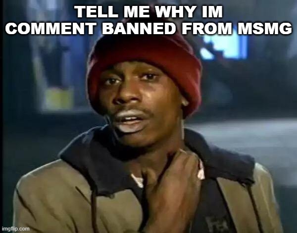 Y'all Got Any More Of That | TELL ME WHY IM COMMENT BANNED FROM MSMG | image tagged in memes,y'all got any more of that | made w/ Imgflip meme maker