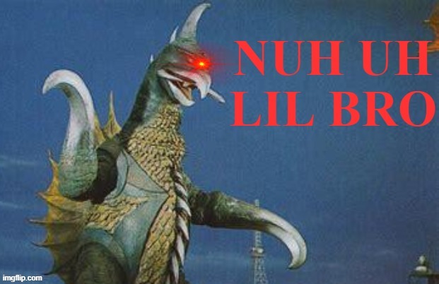 Gigan Nuh Uh Lil Bro | image tagged in gigan nuh uh lil bro | made w/ Imgflip meme maker