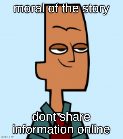 like personal personal PERSONAL info | moral of the story; dont share information online | image tagged in noah | made w/ Imgflip meme maker