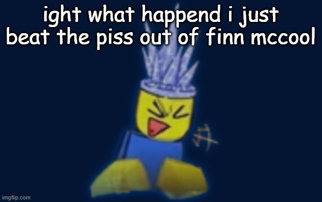the silly | ight what happend i just beat the piss out of finn mccool | image tagged in the silly | made w/ Imgflip meme maker