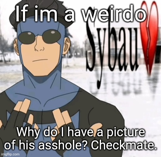 Mark sybau | If im a weirdo; Why do I have a picture of his asshole? Checkmate. | image tagged in mark sybau | made w/ Imgflip meme maker