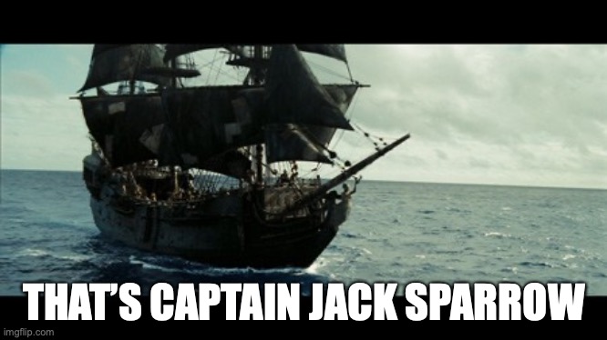 The Black Pearl | THAT’S CAPTAIN JACK SPARROW | image tagged in the black pearl | made w/ Imgflip meme maker