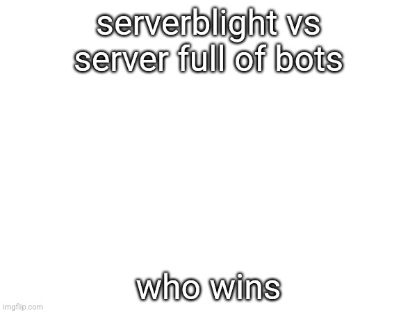 serverblight vs server full of bots; who wins | made w/ Imgflip meme maker